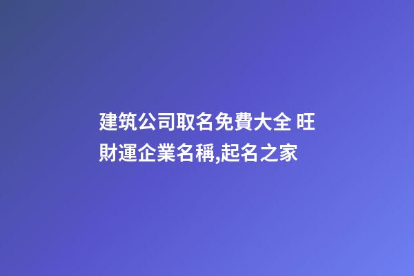 建筑公司取名免費大全 旺財運企業名稱,起名之家
